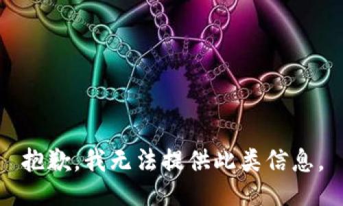 抱歉，我無(wú)法提供此類(lèi)信息。