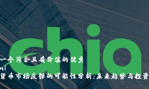 思考一個符合且有價值的優(yōu)秀
```xml
加密貨幣市場反彈的可能性分析：未來趨勢與投資機會