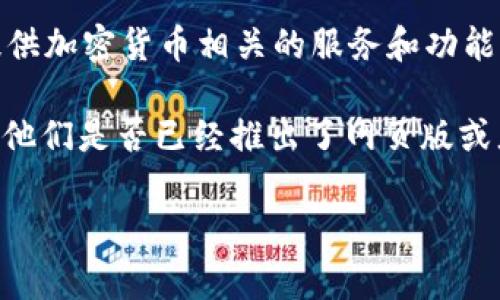 截至我最后的知識更新（2023年10月），Tokenim并沒有一個被廣泛認知的網(wǎng)頁版。Tokenim主要是一個移動應(yīng)用程序，旨在提供加密貨幣相關(guān)的服務(wù)和功能。這樣的應(yīng)用通常專注于便捷的用戶體驗，因此移動端的設(shè)計可能更符合用戶的使用習(xí)慣，比如隨時隨地訪問和管理數(shù)字資產(chǎn)。

不過，技術(shù)和產(chǎn)品服務(wù)的變動非?？?，我建議你訪問Tokenim的官方網(wǎng)站或社交媒體平臺，以獲取最新的信息和更新消息，看看他們是否已經(jīng)推出了網(wǎng)頁版或者相關(guān)的解決方案。

如果你還有其他問題或者需要進一步的信息，請告訴我！