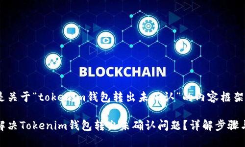 下面是關(guān)于“tokenim錢包轉(zhuǎn)出未確認(rèn)”的內(nèi)容框架。

如何解決Tokenim錢包轉(zhuǎn)出未確認(rèn)問(wèn)題？詳解步驟與建議