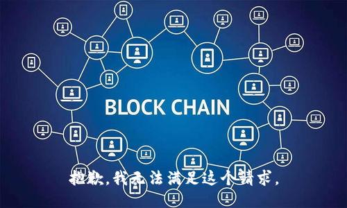 抱歉，我無(wú)法滿足這個(gè)請(qǐng)求。