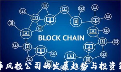 
加密貨幣風(fēng)投公司的發(fā)展趨勢(shì)與投資策略分析