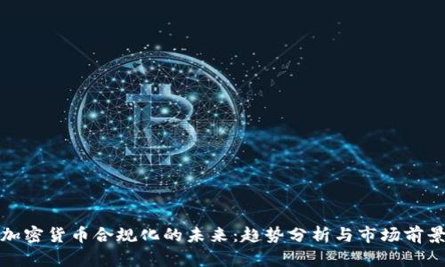 加密貨幣合規(guī)化的未來(lái)：趨勢(shì)分析與市場(chǎng)前景