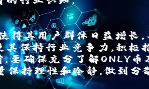 在加密貨幣領(lǐng)域，“ONLY”是Tokenim錢包所支持的一種數(shù)字貨幣。Tokenim錢包是一種加密貨幣錢包，旨在為用戶提供安全、便捷的存儲(chǔ)和交易數(shù)字資產(chǎn)的方式。下面將帶您深入了解Tokenim錢包和ONLY幣的相關(guān)信息。

什么是Tokenim錢包
Tokenim錢包是一款多鏈支持的加密貨幣錢包，允許用戶存儲(chǔ)、管理和交易各種數(shù)字資產(chǎn)。這個(gè)平臺(tái)旨在提供用戶友好的界面和強(qiáng)大的安全功能，以保護(hù)用戶的加密資產(chǎn)免受黑客攻擊和其他網(wǎng)絡(luò)風(fēng)險(xiǎn)。
Tokenim錢包支持多種區(qū)塊鏈網(wǎng)絡(luò)，用戶可以通過(guò)這個(gè)錢包方便地管理不同類型的加密貨幣。值得注意的是，Tokenim錢包提供了內(nèi)置的兌換功能，讓用戶可以在不同幣種之間快速轉(zhuǎn)賬和交易，從而提高了資產(chǎn)管理的靈活性和便利性。

ONLY幣概述
ONLY幣是由Tokenim錢包發(fā)行的一種加密資產(chǎn)。該幣種的核心使命是為用戶提供一種在Tokenim生態(tài)系統(tǒng)中進(jìn)行交易、支付和投資的便利工具。由于依托于Tokenim錢包的豐富功能，ONLY幣的流通性和使用場(chǎng)景得到了顯著提升。
通過(guò)持有ONLY幣，用戶可以在Tokenim平臺(tái)上享受一系列優(yōu)待，例如更低的交易費(fèi)用、特殊的市場(chǎng)推廣、獨(dú)家訪問(wèn)某些功能等。這使得ONLY幣不僅僅是一種數(shù)字貨幣，更是用戶參與Tokenim生態(tài)、獲取更多資源的一個(gè)通道。

ONLY幣的特點(diǎn)
作為Tokenim錢包的重要組成部分，ONLY幣具有幾項(xiàng)獨(dú)特的特點(diǎn)，使其在眾多加密貨幣中脫穎而出。首先，ONLY幣采用去中心化的機(jī)制，這使其在安全性和透明度上具有很大優(yōu)勢(shì)。用戶可以隨時(shí)查看自己的資產(chǎn)和交易記錄，真實(shí)可信。
其次，ONLY幣的交易速度相對(duì)較快，用戶可以迅速完成交易，降低等待時(shí)間。同時(shí)，Tokenim錢包對(duì)交易過(guò)程進(jìn)行，大大提升了用戶體驗(yàn)。
最后，ONLY幣與Tokenim錢包的深度集成，使得這一幣種具有很高的實(shí)用價(jià)值。用戶在Tokenim平臺(tái)上進(jìn)行交易時(shí)，使用ONLY幣不僅能享受到更低的手續(xù)費(fèi)，還能獲得額外的獎(jiǎng)勵(lì)和特權(quán)。

持有ONLY幣的益處
持有ONLY幣對(duì)于用戶而言，具有多方面的益處。首先，用戶在Tokenim錢包中持有ONLY幣，可以享受更低的交易費(fèi)用，這對(duì)于頻繁進(jìn)行加密資產(chǎn)交易的用戶來(lái)說(shuō)尤為重要。
其次，持有ONLY幣的用戶可以優(yōu)先獲取平臺(tái)上推出的新功能、搶先體驗(yàn)所謂的“白名單”權(quán)限。這種特權(quán)使得他們能夠更好地把握加密市場(chǎng)的機(jī)會(huì)，從而實(shí)現(xiàn)資產(chǎn)增值。
最后，Tokenim錢包不定期會(huì)為持有ONLY幣的用戶推出獎(jiǎng)勵(lì)活動(dòng)，例如空投和贈(zèng)送。這些活動(dòng)不僅能讓用戶獲得額外資產(chǎn)，還能增強(qiáng)他們對(duì)平臺(tái)的黏性。

如何獲取ONLY幣
獲取ONLY幣有多種方式，用戶可以通過(guò)以下方式進(jìn)行投資：首先，用戶可以通過(guò)在Tokenim錢包平臺(tái)上直接進(jìn)行交易來(lái)獲得ONLY幣。該錢包支持多種加密貨幣的兌換，用戶只需選擇相應(yīng)的幣種進(jìn)行交換即可。
此外，用戶還可以參與Tokenim錢包的各類活動(dòng)，例如完成任務(wù)、參與社群、參與投資等，這些都是獲得ONLY幣的途徑。Tokenim團(tuán)隊(duì)定期會(huì)開展一些營(yíng)銷活動(dòng)，旨在增加用戶的參與感和活躍度。
當(dāng)然，在投資ONLY幣之前，用戶還應(yīng)該對(duì)市場(chǎng)進(jìn)行充分的調(diào)研，依據(jù)自身的風(fēng)險(xiǎn)承受能力進(jìn)行決策。投資有風(fēng)險(xiǎn)，務(wù)必謹(jǐn)慎行事。

### 相關(guān)問(wèn)題探討

1. Tokenim錢包是如何保障用戶資產(chǎn)安全的？
Tokenim錢包非常重視用戶資產(chǎn)的安全，采用了多層次的安全措施來(lái)確保用戶的數(shù)字資產(chǎn)不受威脅。首先，該錢包將用戶的私鑰存儲(chǔ)在設(shè)備上而非服務(wù)器， Redis創(chuàng)建一個(gè)離線環(huán)境，以顯著減少在線攻擊的風(fēng)險(xiǎn)。
其次，Tokenim錢包利用了高強(qiáng)度的加密技術(shù)確保用戶數(shù)據(jù)的機(jī)密性。用戶在進(jìn)行交易的時(shí)候，只有在他們的設(shè)備上解密后，信息才會(huì)以加密形式傳輸至網(wǎng)絡(luò)。
此外，Tokenim錢包還提供雙重身份驗(yàn)證功能，以提高賬戶安全性。在用戶嘗試登錄或進(jìn)行重要操作時(shí)，系統(tǒng)會(huì)要求用戶進(jìn)行額外驗(yàn)證，以降低賬戶被盜的風(fēng)險(xiǎn)。
最后，Tokenim團(tuán)隊(duì)會(huì)定期進(jìn)行安全審計(jì)，識(shí)別潛在的安全漏洞并及時(shí)修復(fù)，確保用戶在平臺(tái)上進(jìn)行交易時(shí)的安全性。這樣的多重保障措施讓用戶對(duì)自己的資產(chǎn)安全感到安心。

2. 如何確保Tokenim錢包的操作便捷性？
Tokenim錢包設(shè)計(jì)上的直觀性和易用性是確保用戶體驗(yàn)的重要因素。錢包界面友好，用戶可以順利找到各項(xiàng)功能，無(wú)論是資產(chǎn)管理、交易記錄、或者是查看市場(chǎng)行情都非常方便。
為了提高用戶使用錢包的便捷程度，Tokenim錢包還推出了多語(yǔ)言支持，遍及不同國(guó)家的用戶都能安心操作。同時(shí)，用戶手冊(cè)和教程的提供，使得新手用戶無(wú)需特意對(duì)錢包進(jìn)行深入學(xué)習(xí)即可上手操作。
此外，Tokenim錢包還支持多種設(shè)備，用戶能夠在手機(jī)、平板或電腦上輕松訪問(wèn)錢包，無(wú)需局限于某一平臺(tái)。這種跨設(shè)備的集成，確保用戶隨時(shí)隨地都能進(jìn)行操作。
在進(jìn)行交易和資產(chǎn)管理時(shí)，Tokenim錢包提供了快速搜索功能，用戶只需輸入關(guān)鍵詞，即可快速找到想要的信息。該功能極大提高了用戶的使用效率。

3. 參與Tokenim錢包的活動(dòng)有什么好處？
參與Tokenim錢包的活動(dòng)為用戶帶來(lái)了多種好處。首先，用戶可通過(guò)參加活動(dòng)獲取免費(fèi)的ONLY幣或其他代幣，增加自己的資產(chǎn)。Tokenim團(tuán)隊(duì)經(jīng)常發(fā)布各種營(yíng)銷活動(dòng)，例如注冊(cè)活動(dòng)、社交媒體分享活動(dòng)等，吸引大量用戶參與。
此外，一些特定的活動(dòng)還會(huì)獎(jiǎng)勵(lì)參與者額外的線上積分，用戶可以通過(guò)積分兌換獨(dú)家產(chǎn)品或者服務(wù)。這種形式不僅豐富了用戶的參與體驗(yàn)，還增加了社群的互動(dòng)性。
通過(guò)參與活動(dòng)，用戶可以與Tokenim團(tuán)隊(duì)保持緊密的聯(lián)系，獲取有關(guān)平臺(tái)最新動(dòng)態(tài)和功能的第一手信息。這個(gè)過(guò)程幫助用戶更好地理解區(qū)塊鏈和加密貨幣的市場(chǎng)，提升個(gè)人的投資策略。
最后，參與Tokenim的活動(dòng)，用戶還可以形成社群關(guān)系，結(jié)識(shí)志同道合的朋友，共同探討行業(yè)動(dòng)態(tài)及投資機(jī)會(huì)，提升自身的行業(yè)認(rèn)知。

4. 投資ONLY幣是否值得？
投資ONLY幣的必要性在于用戶對(duì)Tokenim錢包的信任以及其市場(chǎng)潛力。首先，Tokenim錢包的功能完善和安全性高，使得其用戶群體日益增長(zhǎng)，導(dǎo)致市場(chǎng)需求提高。隨著越來(lái)越多的人開始使用Tokenim錢包，ONLY幣的需求也隨之增加，良好的市場(chǎng)前景顯而易見(jiàn)。
其次，Tokenim團(tuán)隊(duì)持續(xù)在技術(shù)和產(chǎn)品上進(jìn)行創(chuàng)新，吸引投資者關(guān)注。比如，不斷推出新功能和改進(jìn)錢包的用戶體驗(yàn)，使其保持行業(yè)競(jìng)爭(zhēng)力。積極推進(jìn)與其他項(xiàng)目的合作及生態(tài)系統(tǒng)的擴(kuò)展，更能增強(qiáng)ONLY幣的市場(chǎng)認(rèn)可度。
然而，像任何投資一樣，投資ONLY幣也有其風(fēng)險(xiǎn)。市場(chǎng)波動(dòng)性大，投資者需根據(jù)市場(chǎng)動(dòng)態(tài)分析趨勢(shì)，審慎決策。在投資前，要確保充分了解ONLY幣及其潛在風(fēng)險(xiǎn)。
總之，投資ONLY幣值得關(guān)注，但務(wù)必要結(jié)合自身財(cái)務(wù)狀況及風(fēng)險(xiǎn)承受能力謹(jǐn)慎決策。投資是個(gè)人的長(zhǎng)遠(yuǎn)計(jì)劃，建議盡量保持理性和冷靜，做到分散投資，從而保護(hù)資產(chǎn)安全。