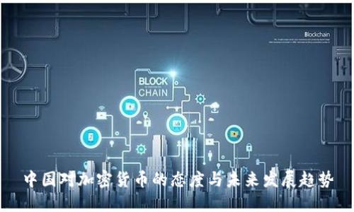 中國(guó)對(duì)加密貨幣的態(tài)度與未來(lái)發(fā)展趨勢(shì)