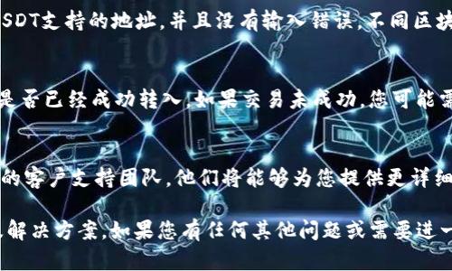 看起來您在提到Tokenim平臺(tái)時(shí)遇到了無法看到USDT的情況。請(qǐng)?jiān)试S我提供一些可能的解決方案和相關(guān)信息。

### 可能的原因與解決方案

1. **賬戶問題**  
   有時(shí)候，問題可能出在您的賬戶設(shè)置上。首先，請(qǐng)確保您的賬戶已成功注冊(cè)并通過所有必要的身份驗(yàn)證。如果賬戶存在未完成的步驟，資金可能不會(huì)顯示。

2. **平臺(tái)維護(hù)**  
   Tokenim有時(shí)會(huì)進(jìn)行系統(tǒng)維護(hù)或升級(jí)，這可能導(dǎo)致某些功能暫時(shí)不可用。您可以訪問其官方網(wǎng)站或社交媒體渠道，查看是否有相關(guān)的維護(hù)公告。

3. **網(wǎng)絡(luò)連接問題**  
   檢查您的網(wǎng)絡(luò)連接，確保您的設(shè)備有穩(wěn)定的互聯(lián)網(wǎng)連接。不穩(wěn)定的網(wǎng)絡(luò)可能導(dǎo)致信息更新不及時(shí)，從而無法顯示您的USDT余額。

4. **錢包地址問題**  
   如果您是通過錢包地址導(dǎo)入U(xiǎn)SDT，確保您使用的是正確的USDT支持的地址，并且沒有輸入錯(cuò)誤。不同區(qū)塊鏈上可能存在不同的USDT地址標(biāo)準(zhǔn)（例如，ERC20, TRC20等）。

5. **查看交易記錄**  
   如果您之前進(jìn)行過交易，建議查看交易記錄，確認(rèn)您的USDT是否已經(jīng)成功轉(zhuǎn)入。如果交易未成功，您可能需要聯(lián)系客戶支持解決問題。

6. **聯(lián)系客戶支持**  
   如果以上步驟均未能解決您的問題，不妨直接聯(lián)系Tokenim的客戶支持團(tuán)隊(duì)。他們將能夠?yàn)槟峁└敿?xì)的幫助和指導(dǎo)。

以上是一些可能導(dǎo)致您在Tokenim平臺(tái)上看不到USDT的原因及解決方案。如果您有任何其他問題或需要進(jìn)一步的信息，請(qǐng)隨時(shí)告訴我！
