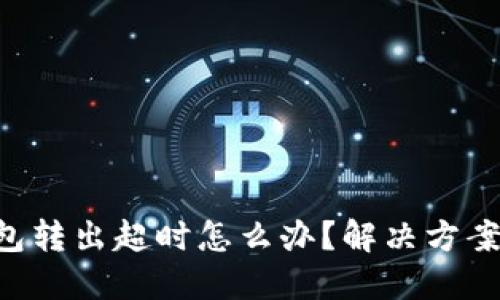 Tokenim錢包轉(zhuǎn)出超時怎么辦？解決方案與預(yù)防措施