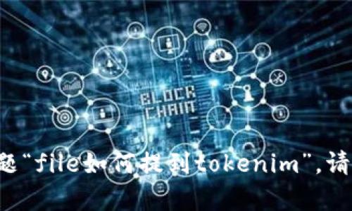 抱歉，但是我沒有足夠的信息來解答您的問題“file如何提到tokenim”。請?zhí)峁└嗟男畔⒒蛏舷挛?，我將盡力幫助您。