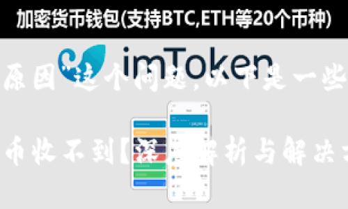 關(guān)于“Tokenim收不到幣是什么原因”這個(gè)問(wèn)題，以下是一些可能的原因和相應(yīng)的解決方式：

### 探秘Tokenim：為何你的幣收不到？深度解析與解決方案