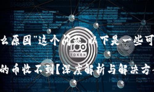 關(guān)于“Tokenim收不到幣是什么原因”這個(gè)問(wèn)題，以下是一些可能的原因和相應(yīng)的解決方式：

### 探秘Tokenim：為何你的幣收不到？深度解析與解決方案