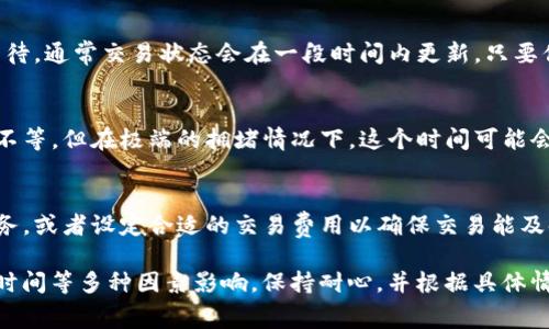 關于Tokenim錢包不點加速的處理時間，這通常取決于網(wǎng)絡的擁堵程度以及Tokenim錢包使用的區(qū)塊鏈網(wǎng)絡。對于一般情況下，我們可以得出以下幾個要點：

1. 網(wǎng)絡擁堵的影響
在區(qū)塊鏈網(wǎng)絡上，交易的確認速度與網(wǎng)絡的擁堵程度息息相關。比如在高峰期間，交易數(shù)量可能會飆升，這導致礦工處理交易的速度下降。如果你的交易在網(wǎng)絡較為擁堵的時間提交，可能需要較長時間才能被打包進區(qū)塊。

2. 交易費用的角色
通常，區(qū)塊鏈交易是通過礦工費用來吸引礦工處理你的交易。如果你沒有選擇“加速”選項，那么你的交易費用可能設置得較低，這也會導致處理時間延長。礦工通常優(yōu)先處理費用高的交易，而低費用的交易則可能被暫時擱置。

3. 區(qū)塊確認的時間
不同的區(qū)塊鏈具有不同的區(qū)塊確認時間。例如，比特幣的區(qū)塊平均確認時間為10分鐘，而以太坊則約為15秒。因此，交易時間也會因為你使用的區(qū)塊鏈而有所不同。即使在網(wǎng)絡不擁堵的情況下，確認時間也會有差異。

4. 交易狀態(tài)跟蹤
你可以通過使用區(qū)塊瀏覽器工具來實時監(jiān)控你交易的狀態(tài)。即便不選擇加速，只需耐心等待，通常交易狀態(tài)會在一段時間內(nèi)更新。只要你的交易在網(wǎng)絡中被處理，它最終會被確認。

5. 等待時間的預估
在網(wǎng)絡較為輕松而且沒有選擇加速的情況下，交易的確認時間可能從幾分鐘到幾個小時不等。但在極端的擁堵情況下，這個時間可能會更長，甚至可能在24小時以上。

6. 應對綜合策略
如果你經(jīng)常需要進行區(qū)塊鏈交易并且不愿意等待，你可以考慮使用一些實時交易加速服務，或者設定合適的交易費用以確保交易能及時得到處理。同時，保持對社區(qū)和項目方更新的關注，也能幫助你更好地調(diào)整自己的策略。

總的來說，不點加速的Tokenim錢包交易時間不一，主要受網(wǎng)絡狀態(tài)、交易費用、區(qū)塊確認時間等多種因素影響。保持耐心，并根據(jù)具體情況調(diào)整策略，才能更加高效地進行交易。