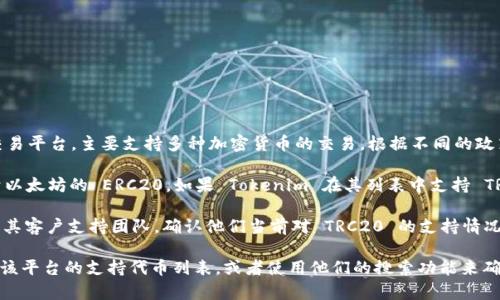 截至我知識的更新日期（2023年10月），Tokenim 是一個數(shù)字資產(chǎn)交易平臺，主要支持多種加密貨幣的交易。根據(jù)不同的政策和市場需求，該平臺可能會擴(kuò)展或調(diào)整支持的網(wǎng)絡(luò)和代幣。

關(guān)于 TRC20，TRC20 是基于 TRON（波場）區(qū)塊鏈的代幣標(biāo)準(zhǔn)，類似于以太坊的 ERC20。如果 Tokenim 在其列表中支持 TRC20 代幣，用戶就可以在該平臺上進(jìn)行 TRC20 代幣的交易或存取。

為了獲得最準(zhǔn)確的信息，建議訪問 Tokenim 的官方網(wǎng)站或直接聯(lián)系其客戶支持團(tuán)隊，確認(rèn)他們當(dāng)前對 TRC20 的支持情況和相關(guān)的交易條件，以及需要注意的任何費用和限制。

如果你有具體的 TRC20 代幣想要了解Tokenim是否支持，可以查看該平臺的支持代幣列表，或者使用他們的搜索功能來確認(rèn)該代幣的可用性。