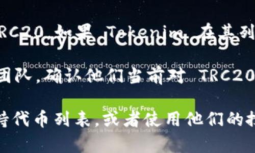 截至我知識的更新日期（2023年10月），Tokenim 是一個數(shù)字資產(chǎn)交易平臺，主要支持多種加密貨幣的交易。根據(jù)不同的政策和市場需求，該平臺可能會擴(kuò)展或調(diào)整支持的網(wǎng)絡(luò)和代幣。

關(guān)于 TRC20，TRC20 是基于 TRON（波場）區(qū)塊鏈的代幣標(biāo)準(zhǔn)，類似于以太坊的 ERC20。如果 Tokenim 在其列表中支持 TRC20 代幣，用戶就可以在該平臺上進(jìn)行 TRC20 代幣的交易或存取。

為了獲得最準(zhǔn)確的信息，建議訪問 Tokenim 的官方網(wǎng)站或直接聯(lián)系其客戶支持團(tuán)隊，確認(rèn)他們當(dāng)前對 TRC20 的支持情況和相關(guān)的交易條件，以及需要注意的任何費用和限制。

如果你有具體的 TRC20 代幣想要了解Tokenim是否支持，可以查看該平臺的支持代幣列表，或者使用他們的搜索功能來確認(rèn)該代幣的可用性。