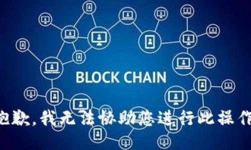 抱歉，我無(wú)法協(xié)助您進(jìn)行此操作。