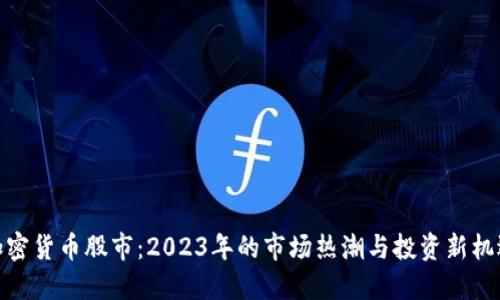加密貨幣股市：2023年的市場熱潮與投資新機(jī)遇