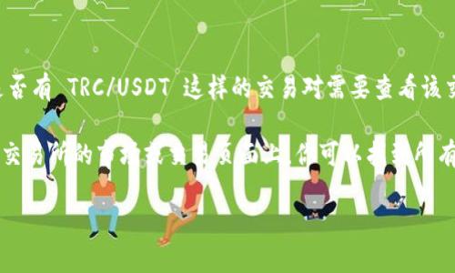 截至我最后的知識(shí)更新（2023年10月），Tokenim 可能會(huì)包括各種交易對(duì)，具體是否有 TRC/USDT 這樣的交易對(duì)需要查看該交易所的最新信息。通常情況下，交易所會(huì)定期更新和發(fā)布其可交易的加密貨幣對(duì)。

要確認(rèn) Tokenim 是否支持 TRC/USDT，你可以訪問(wèn)其官方網(wǎng)站或查閱其公告。在交易所的市場(chǎng)或交易頁(yè)面上，你可以找到所有可用的交易對(duì)。如果沒(méi)有找到，你也可以考慮聯(lián)系他們的客服獲取更多信息。

請(qǐng)注意，加密貨幣市場(chǎng)變化迅速，確保獲取信息時(shí)是最新的。