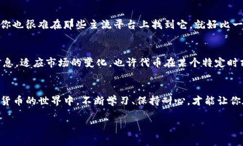 找不到代幣的原因可能有很多，以下是一些可能的原因和解決方案：

### 1. 代幣名稱或合約地址錯(cuò)誤
在使用Tokenim或者任何類似的平臺(tái)時(shí)，如果您輸入的代幣名稱或合約地址不正確，那么搜索結(jié)果自然會(huì)顯示為空。這就像你在找錯(cuò)地方的書一樣—即使你找了很久，結(jié)果卻是無(wú)用功。

### 2. 代幣未在平臺(tái)上列出
并不是所有的代幣都會(huì)在Tokenim上列出。有些新興代幣可能尚未經(jīng)過審核，或者是因?yàn)榱鲃?dòng)性不足而不被該平臺(tái)接受。這就像某些新興的藝術(shù)家，雖然他們的作品很優(yōu)秀，但還沒有進(jìn)入主流畫廊展出。

### 3. 網(wǎng)絡(luò)問題
網(wǎng)絡(luò)連接不佳也可能導(dǎo)致代幣無(wú)法搜索。想象一下，你在圖書館，圖書館的網(wǎng)絡(luò)出了問題，你怎么能找到你想要的書呢？

### 4. 在不適用的區(qū)域
有些代幣可能僅在特定區(qū)域可用。對(duì)于某些項(xiàng)目，他們可能選擇限于某些國(guó)家或地區(qū)，這意味著即使你在Tokenim上搜索，也無(wú)法找到相應(yīng)的代幣。這種情況在全球化日益加深的今日，依然存在—區(qū)域限制，仿佛一個(gè)無(wú)形的圍墻，讓你無(wú)法接觸到更多的可能性。

### 5. 平臺(tái)維護(hù)或故障
如果Tokenim正在進(jìn)行維護(hù)或出現(xiàn)故障，搜索功能自然就會(huì)受到影響。這種情況雖然比較少見，但確實(shí)也可能發(fā)生。就像一條河流，偶爾會(huì)因?yàn)槟承┰蚨珊?，?dāng)你想要獲得水源時(shí)卻無(wú)功而返。

### 6. 代幣碎片化管理
現(xiàn)在市場(chǎng)上存在著大量的代幣，有些可能由于缺乏流通或使用，導(dǎo)致被市場(chǎng)邊緣化。這時(shí)候，即使代幣存在，你也很難在那些主流平臺(tái)上找到它。就好比一顆璀璨的寶石被埋在沙子里，等你挖掘出來(lái)時(shí)，周圍的一切卻已經(jīng)發(fā)生了變化。

### 7. 決策心態(tài)
在進(jìn)行代幣搜索時(shí)，請(qǐng)保持理性，看待代幣市場(chǎng)的瞬息萬(wàn)變和涌現(xiàn)出新的機(jī)會(huì)。這需要你不斷更新自己的信息，適應(yīng)市場(chǎng)的變化。也許代幣在某個(gè)特定時(shí)刻沒有被廣泛接受，但這并不意味著它在未來(lái)沒有潛力。

### 總結(jié)
如果你在Tokenim上找不到代幣，不妨考慮以上提到的這些因素，可以幫助你更好地理解問題所在。在數(shù)字貨幣的世界中，不斷學(xué)習(xí)、保持耐心，才能讓你在變化莫測(cè)的市場(chǎng)中走得更遠(yuǎn)。

希望以上信息能幫助你解決在Tokenim上找不到代幣的問題！如果還有其他疑問，歡迎繼續(xù)詢問！