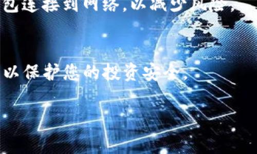 在這里，我將為您提供有關(guān)如何將Tokenim連接到冷錢包的一般步驟和說明。冷錢包是一種離線存儲(chǔ)加密貨幣的方法，通常用于保護(hù)資產(chǎn)不被黑客攻擊。通過將Tokenim與冷錢包連接，您可以確保更高的安全性。請注意，具體的步驟可能會(huì)根據(jù)您使用的冷錢包類型和Tokenim的版本有所不同：

### 如何將Tokenim連接到冷錢包

#### 1. 選擇適當(dāng)?shù)睦溴X包
首先，您需要選擇一個(gè)合適的冷錢包。目前市面上有多種類型的冷錢包，包括硬件錢包（如Ledger、Trezor）和紙錢包。一旦選擇了冷錢包，就可以進(jìn)行下一步。

#### 2. 下載Tokenim應(yīng)用
確保您的設(shè)備上安裝了最新版本的Tokenim。您可以在官方網(wǎng)站或應(yīng)用商店中找到該應(yīng)用。如果您已經(jīng)有Tokenim應(yīng)用，請確保更新到最新版本，以獲得最佳的功能和安全性。

#### 3. 創(chuàng)建或?qū)隬allet
啟動(dòng)Tokenim后，您可以選擇創(chuàng)建新的錢包或?qū)氍F(xiàn)有的錢包。如果您已經(jīng)有一個(gè)冷錢包，那么您需要導(dǎo)入該錢包的私鑰或助記詞。請務(wù)必在安全的環(huán)境中進(jìn)行此操作，以免信息泄露。

#### 4. 連接冷錢包
在Tokenim中，尋找與冷錢包連接的選項(xiàng)。具體步驟可能會(huì)根據(jù)冷錢包型號的不同而有所變化，但通常您可以通過以下方式連接：
ul
  li如果是硬件錢包，使用USB線將其連接到您的計(jì)算機(jī)或手機(jī)，并在應(yīng)用中選擇“連接冷錢包”選項(xiàng)。/li
  li如果是紙錢包，您可以使用Tokenim掃描紙錢包上的二維碼，以便導(dǎo)入地址和余額信息。/li
/ul

#### 5. 驗(yàn)證連接
連接成功后，您應(yīng)該能在Tokenim中看到冷錢包地址及其余額。確保所有信息都準(zhǔn)確無誤。您可以嘗試進(jìn)行小額交易以驗(yàn)證連接和操作的有效性。

#### 6. 保持安全
記住，冷錢包的最大優(yōu)勢就是安全性。因此，維護(hù)好私鑰和助記詞，確保不與任何人分享。如果您需要進(jìn)行交易，盡量不要頻繁將冷錢包連接到網(wǎng)絡(luò)，以減少風(fēng)險(xiǎn)。

### 結(jié)尾
將Tokenim連接到冷錢包，可以極大地提升您的加密資產(chǎn)安全性。始終保持對最新的互聯(lián)網(wǎng)安全和加密技術(shù)的關(guān)注，遵循最佳實(shí)踐，以保護(hù)您的投資安全。

希望這些信息能對您有所幫助！如果您有任何其他問題或需要進(jìn)一步的指導(dǎo)，請隨時(shí)詢問。