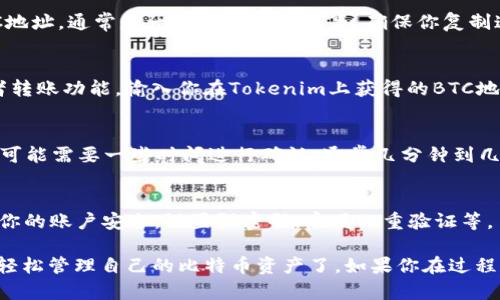 要在Tokenim平臺上添加比特幣（BTC），請按照以下步驟操作：

第一步：注冊或登錄Tokenim賬戶
如果你還沒有Tokenim賬戶，首先需要創(chuàng)建一個。訪問Tokenim官網(wǎng)，點擊“注冊”，然后按照提示填寫相關信息。如果你已經(jīng)有賬戶，請直接登錄。

第二步：找到錢包功能
登錄后，導航到平臺的“錢包”或“資產(chǎn)管理”部分。這部分通常位于主菜單中，很容易找。例如，可能會有“我的資產(chǎn)”或“數(shù)字貨幣”這樣的標簽。

第三步：選擇添加資產(chǎn)
在錢包界面，你會看到一個“添加資產(chǎn)”或“充值”按鈕。點擊這個按鈕，系統(tǒng)會顯示可添加或充值的加密貨幣列表。

第四步：選擇比特幣（BTC）
在顯示的列表中，找到比特幣（BTC）。點擊它，你會看到關于BTC的詳細信息，包括當前余額、充值地址等。

第五步：獲取充值地址
為了向Tokenim錢包中添加BTC，你需要一個充值地址。系統(tǒng)會提供一個BTC地址，通常是一個很長的字符串，確保你復制這個地址。

第六步：從外部錢包轉(zhuǎn)賬
打開你存有比特幣的其它錢包（例如：交易所賬戶、硬錢包等），找到發(fā)送或者轉(zhuǎn)賬功能，輸入你在Tokenim上獲得的BTC地址，輸入要轉(zhuǎn)賬的金額，確認無誤后進行轉(zhuǎn)賬。

第七步：確認交易狀態(tài)
回到Tokenim，檢查你的錢包余額，確認BTC已經(jīng)成功到賬。請注意，BTC交易可能需要一些時間進行確認，通常幾分鐘到幾個小時不等。

第八步：管理和使用你的BTC
一旦BTC成功入賬，你就可以在Tokenim上進行交易、投資或提現(xiàn)。確保保持你的賬戶安全，設置強密碼，啟用雙重驗證等。

以上就是在Tokenim添加比特幣的詳細步驟，通過這些簡單的操作，你就能輕松管理自己的比特幣資產(chǎn)了。如果你在過程中遇到任何問題，Tokenim通常會提供幫助中心或客服支持，可以隨時咨詢。