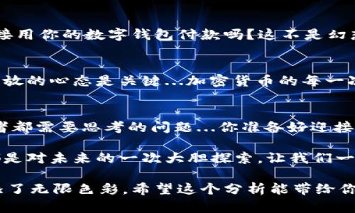   全球500強企業(yè)中的加密貨幣：顛覆傳統(tǒng)金融的數(shù)字新星 / 
 guanjianci 加密貨幣,全球500強,區(qū)塊鏈,數(shù)字資產(chǎn) /guanjianci 

引言：加密貨幣的崛起
近年來，加密貨幣的崛起如同一場沒有硝煙的革命，改變了我們的金融生態(tài)和商業(yè)思維。這種數(shù)字資產(chǎn)的流行，尤其是在全球500強企業(yè)中引發(fā)了巨大的關(guān)注...你有沒有想過，為什么那么多傳統(tǒng)企業(yè)開始布局加密貨幣領(lǐng)域？難道這些數(shù)字貨幣真的有那么大的魅力嗎？

全球500強公司與加密貨幣的互動
2023年，以特斯拉、亞馬遜、微視等為代表的許多全球500強企業(yè)紛紛探索加密貨幣的潛力...這不是簡單的跟風(fēng)，而是一種對未來趨勢的敏銳洞察。想象一下，在未來，可能不久的某一天，你在亞馬遜上購物時，可能就會用比特幣或以太坊來支付。哇，這是不是很酷？

加密貨幣的文化影響力
談到加密貨幣，它不僅僅是一個財務(wù)工具，還是一種文化象征。尤其是在年輕一代中，數(shù)字資產(chǎn)被視為自由和去中心化的象征。例如，某些社交媒體平臺上廣泛流行的“狗狗幣”，更是將一種幽默和反叛的精神融入了金融世界。加密貨幣在某種程度上已經(jīng)成為了一種流行文化的一部分...

加密貨幣如何顛覆傳統(tǒng)金融
你有沒有想過，加密貨幣如何挑戰(zhàn)傳統(tǒng)銀行的地位？在這場沒有贏家和輸家的對決中，去中心化的理念讓每個人都可以參與進(jìn)來，不再由銀行決定你的資產(chǎn)如何增值。這種變革不僅是技術(shù)層面的，也是社會結(jié)構(gòu)的深層次變革…隨著越來越多的企業(yè)投入，傳統(tǒng)金融將不得不面對巨大的挑戰(zhàn)。

全球500強企業(yè)與加密貨幣的結(jié)合案例
在全球500強企業(yè)中，有些公司已經(jīng)開始明確表示支持加密貨幣。例如，某全球大型電商平臺甚至已經(jīng)在其支付選項中增加了比特幣。這真的如此突破性嗎？試想一下，這將如何改變用戶的消費習(xí)慣...

加密貨幣的未來展望
展望未來，隨著更多的公司開始接受和使用加密貨幣，數(shù)字資產(chǎn)的接受度愈加廣泛。你能想象在不久的將來，去超市購物時，直接用你的數(shù)字錢包付款嗎？這不是幻想，而是正在發(fā)生的現(xiàn)實....嗯，聽起來很不可思議，但生活就是這樣充滿了無限可能。

總結(jié)：加密貨幣的未來在于開放與創(chuàng)新
最后，無論是全球500強企業(yè)還是普通消費者，我們都處在這場數(shù)字資產(chǎn)革命的漩渦中。在這個開放與創(chuàng)新的時代，抱持一種開放的心態(tài)是關(guān)鍵...加密貨幣的每一次波動都在重塑我們的未來，引領(lǐng)我們走向一個未知而又充滿機遇的新世界。

思考與討論
隨之而來的還有很多未解之謎，比如，如何確保數(shù)字資產(chǎn)的安全？監(jiān)管政策又將如何適應(yīng)這場新興革命？這是每一個市場參與者都需要思考的問題...你準(zhǔn)備好迎接這個變化了嗎？

不可否認(rèn)，加密貨幣為現(xiàn)代商業(yè)世界帶來了無限的可能性，而這種可能性正在被全球500強企業(yè)所看到，他們的每一次嘗試，都是對未來的一次大膽探索。讓我們一起期待加密貨幣未來的精彩吧！ 

通過這樣的細(xì)致探討，加密貨幣在全球商業(yè)中的重要性已愈加明顯。在這一進(jìn)程中，文化的結(jié)合、技術(shù)的迭代都為這場變革增添了無限色彩。希望這個分析能帶給你新的啟發(fā)，刺激你對未來趨勢的思考和理解...