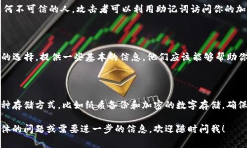 助記詞通常是在創(chuàng)建加密錢包或進(jìn)行數(shù)字資產(chǎn)交易時(shí)生成的，它們是為了幫助用戶恢復(fù)錢包或訪問其加密資產(chǎn)的安全詞匯。關(guān)于“tokenim”的助記詞，一般情況下，有幾個(gè)方面可以考慮：

### 查看錢包設(shè)置
1. 錢包設(shè)置或恢復(fù)選項(xiàng)
如果你使用的是某個(gè)特定的加密錢包（如Tokenim），建議直接查看錢包應(yīng)用或網(wǎng)頁界面，尋找“設(shè)置”或“恢復(fù)錢包”的選項(xiàng)。這些地方通常會(huì)列出與你的賬戶相關(guān)的助記詞。

### 生成新助記詞
2. 創(chuàng)建新錢包
如果你無法找到已有的錢包助記詞，而又需要生成一個(gè)新錢包，通常在創(chuàng)建新錢包時(shí)，系統(tǒng)會(huì)自動(dòng)生成一組助記詞。在這個(gè)過程中，請(qǐng)務(wù)必將助記詞安全保存，不要與他人分享，因?yàn)檫@關(guān)系到你的資產(chǎn)安全。

### 文檔和支持
3. 官方文檔和社區(qū)支持
訪問Tokenim的官方網(wǎng)站或相關(guān)用戶手冊，也可能會(huì)提供有關(guān)助記詞的詳細(xì)信息。此外，加入官方的社區(qū)論壇或社交媒體群組，詢問其他用戶的經(jīng)驗(yàn)和建議也是一個(gè)好辦法。

### 注意安全
4. 助記詞安全性
始終要保持助記詞的隱私和安全。不要將其存儲(chǔ)在不安全的地方或分享給任何不可信的人。攻擊者可以利用助記詞訪問你的加密資產(chǎn)，造成不必要的損失。

### 咨詢客服
5. 客服支持
如果以上方法仍然無法解決問題，直接聯(lián)系Tokenim的客戶支持會(huì)是個(gè)不錯(cuò)的選擇。提供一些基本的信息，他們應(yīng)該能夠幫助你找回助記詞或恢復(fù)錢包。

### 額外建議
6. 定期備份
無論何時(shí)使用加密錢包，建議定期備份你的助記詞、私鑰等重要信息。使用多種存儲(chǔ)方式，比如紙質(zhì)備份和加密的數(shù)字存儲(chǔ)，確保在出現(xiàn)意外時(shí)也能輕松找回。

總之，助記詞是保護(hù)你數(shù)字資產(chǎn)的關(guān)鍵工具，務(wù)必謹(jǐn)慎對(duì)待。如果你有更多具體的問題或需要進(jìn)一步的信息，歡迎隨時(shí)問我！