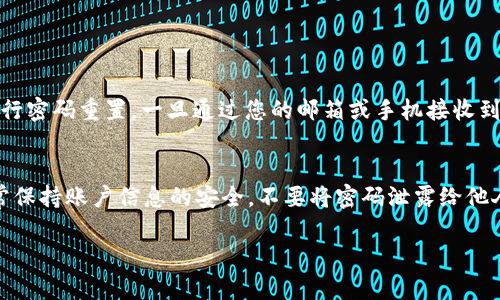 要登錄Tokenim錢包，您需要記得您的密碼。以下是一些步驟和建議，以幫助您直接登錄Tokenim錢包：

1. 打開Tokenim錢包
首先，請(qǐng)確保您已安裝Tokenim錢包應(yīng)用程序或訪問其官方網(wǎng)站。如果您已經(jīng)安裝，直接打開應(yīng)用；如果是官方網(wǎng)站，確保您訪問的是正確的安全網(wǎng)址。

2. 選擇登錄選項(xiàng)
在Tokenim的錢包主頁，您會(huì)看到“登錄”或“進(jìn)入錢包”的選項(xiàng)。點(diǎn)擊這個(gè)按鈕后，系統(tǒng)將引導(dǎo)您進(jìn)入登錄頁面。

3. 輸入您的賬號(hào)信息
在登錄頁面，您需要輸入與您的Tokenim錢包相關(guān)聯(lián)的郵箱或者手機(jī)號(hào)等賬號(hào)信息。確保輸入的信息準(zhǔn)確無誤，以免造成登錄失敗。

4. 輸入您的密碼
在輸入完賬號(hào)信息后，您需要輸入密碼。請(qǐng)務(wù)必記住，密碼是區(qū)分大小寫的，所以在輸入時(shí)確保字母的大小寫與您注冊(cè)時(shí)一致。

5. 點(diǎn)擊登錄
完成上述步驟后，點(diǎn)擊“登錄”按鈕。如果您的賬號(hào)信息和密碼均正確，您將成功登錄Tokenim錢包。

6. 如果忘記密碼
如果您忘記了密碼，不用擔(dān)心。在登錄頁面，通常會(huì)有一個(gè)“忘記密碼”的鏈接，點(diǎn)擊這個(gè)鏈接，系統(tǒng)會(huì)引導(dǎo)您進(jìn)行密碼重置。一旦通過您的郵箱或手機(jī)接收到重置鏈接，您可以根據(jù)提示設(shè)置一個(gè)新的密碼。

總結(jié)
登錄Tokenim錢包的過程其實(shí)相對(duì)簡便，只要您記得自己的賬號(hào)和密碼，通常就不會(huì)遇到問題。然而，也請(qǐng)時(shí)常保持賬戶信息的安全，不要將密碼泄露給他人。如果您對(duì)Tokenim錢包有其他疑問，建議查看其官方網(wǎng)站上的幫助中心或聯(lián)系客服，以獲得更專業(yè)的支持。

希望這些信息能夠幫助您順利登錄Tokenim錢包，如果有任何其他問題，請(qǐng)隨時(shí)詢問！