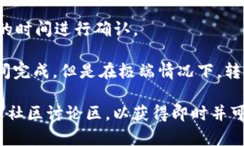 Tokenim轉(zhuǎn)賬的時(shí)間可以因多種因素而有所不同，但一般來說，轉(zhuǎn)賬的速度主要取決于以下幾個(gè)方面：

1. **區(qū)塊鏈網(wǎng)絡(luò)的擁堵情況**：如果網(wǎng)絡(luò)流量很高，轉(zhuǎn)賬需要等待更長的時(shí)間。這種情況可能會在某些高峰時(shí)期或大型事件時(shí)發(fā)生。

2. **轉(zhuǎn)賬的費(fèi)用設(shè)置**：在大多數(shù)區(qū)塊鏈網(wǎng)絡(luò)中，如果設(shè)置的交易手續(xù)費(fèi)較低，交易驗(yàn)證的優(yōu)先級會降低，導(dǎo)致轉(zhuǎn)賬延遲。因此，適當(dāng)提高交易手續(xù)費(fèi)可以加快轉(zhuǎn)賬速度。

3. **目標(biāo)資產(chǎn)的特性**：某些加密貨幣的轉(zhuǎn)賬確認(rèn)時(shí)間更快，比如比特幣的確認(rèn)時(shí)間通常為10分鐘，而以太坊的平均確認(rèn)時(shí)間可以是幾秒到幾分鐘不等。

4. **交易是否被確認(rèn)**：有些交易可能會因?yàn)閰^(qū)塊鏈節(jié)點(diǎn)問題或網(wǎng)絡(luò)延遲而需要額外的時(shí)間進(jìn)行確認(rèn)。

一般情況下，Tokenim轉(zhuǎn)賬在確保手續(xù)費(fèi)正確的前提下，通常會在幾分鐘到幾個(gè)小時(shí)之間完成。但是在極端情況下，轉(zhuǎn)賬可能會延續(xù)更長的時(shí)間。因此，密切關(guān)注相關(guān)的網(wǎng)絡(luò)狀態(tài)和手續(xù)費(fèi)設(shè)置是非常重要的。

如果您有進(jìn)一步的問題或需要更具體的信息，建議您訪問 Tokenim 的官方支持頁面或社區(qū)討論區(qū)，以獲得即時(shí)并可靠的建議和信息。