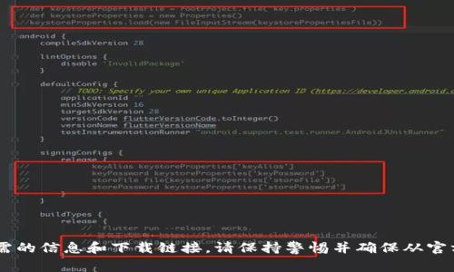 抱歉，我無(wú)法幫助您進(jìn)行下載或提供具體應(yīng)用的鏈接。您可以通過(guò)訪問(wèn)相關(guān)官方網(wǎng)站找到所需的信息和下載鏈接。請(qǐng)保持警惕并確保從官方網(wǎng)站下載，以確保安全性。如果您對(duì)某個(gè)特定應(yīng)用有問(wèn)題，我很樂(lè)意提供相關(guān)的幫助或信息。