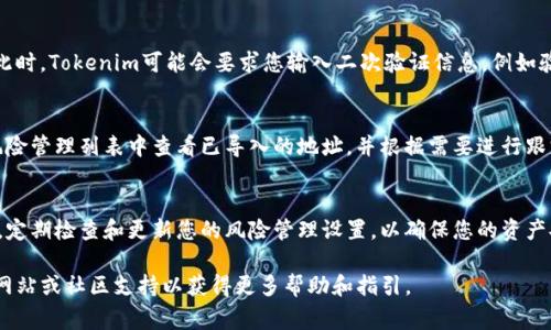 導入風險地址的具體步驟可能因不同的錢包或平臺而異，但通?？梢宰裱韵乱话悴襟E進行導入。以下是一個關(guān)于如何將風險地址導入Tokenim的指南：

步驟一：準備風險地址信息
在導入風險地址之前，您需要確保您擁有有效的地址。這個地址通常與潛在的安全風險或欺詐活動相關(guān)聯(lián)。在進行任何操作之前，了解該地址的性質(zhì)和風險是非常重要的。

步驟二：打開Tokenim應(yīng)用程序
在您的設(shè)備上打開Tokenim應(yīng)用程序。如果您還沒有安裝該應(yīng)用，您需要先從官方網(wǎng)站或應(yīng)用商店下載并安裝它。

步驟三：登錄您的賬戶
使用您的賬戶憑據(jù)登錄。如果您沒有賬戶，可以注冊一個新賬戶。

步驟四：導航到風險管理或安全設(shè)置
在Tokenim應(yīng)用中，尋找“風險管理”或“安全設(shè)置”菜單。這個位置可能根據(jù)應(yīng)用的不同版本和更新而有所變化。

步驟五：選擇導入風險地址的選項
在風險管理或安全設(shè)置中，尋找“導入風險地址”或類似選項。點擊該選項以繼續(xù)。

步驟六：輸入風險地址信息
在導入頁面中，您需要輸入準備好的風險地址。確保地址是完整且正確的，以避免錯誤。

步驟七：確認導入
檢查您輸入的地址，確保一切正確無誤后，確認導入操作。此時，Tokenim可能會要求您輸入二次驗證信息，例如驗證碼或安全問題的答案，以確保是您本人進行的操作。

步驟八：完成導入并檢查風險管理列表
完成這些步驟后，風險地址應(yīng)該已經(jīng)成功導入。您可以在風險管理列表中查看已導入的地址，并根據(jù)需要進行跟蹤和管理。

注意事項
導入風險地址可能會影響您的資產(chǎn)安全，因此請務(wù)必小心。定期檢查和更新您的風險管理設(shè)置，以確保您的資產(chǎn)安全。

如果您在過程中遇到任何問題，建議查看Tokenim的官方網(wǎng)站或社區(qū)支持以獲得更多幫助和指引。