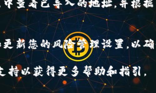 導入風險地址的具體步驟可能因不同的錢包或平臺而異，但通?？梢宰裱韵乱话悴襟E進行導入。以下是一個關(guān)于如何將風險地址導入Tokenim的指南：

步驟一：準備風險地址信息
在導入風險地址之前，您需要確保您擁有有效的地址。這個地址通常與潛在的安全風險或欺詐活動相關(guān)聯(lián)。在進行任何操作之前，了解該地址的性質(zhì)和風險是非常重要的。

步驟二：打開Tokenim應(yīng)用程序
在您的設(shè)備上打開Tokenim應(yīng)用程序。如果您還沒有安裝該應(yīng)用，您需要先從官方網(wǎng)站或應(yīng)用商店下載并安裝它。

步驟三：登錄您的賬戶
使用您的賬戶憑據(jù)登錄。如果您沒有賬戶，可以注冊一個新賬戶。

步驟四：導航到風險管理或安全設(shè)置
在Tokenim應(yīng)用中，尋找“風險管理”或“安全設(shè)置”菜單。這個位置可能根據(jù)應(yīng)用的不同版本和更新而有所變化。

步驟五：選擇導入風險地址的選項
在風險管理或安全設(shè)置中，尋找“導入風險地址”或類似選項。點擊該選項以繼續(xù)。

步驟六：輸入風險地址信息
在導入頁面中，您需要輸入準備好的風險地址。確保地址是完整且正確的，以避免錯誤。

步驟七：確認導入
檢查您輸入的地址，確保一切正確無誤后，確認導入操作。此時，Tokenim可能會要求您輸入二次驗證信息，例如驗證碼或安全問題的答案，以確保是您本人進行的操作。

步驟八：完成導入并檢查風險管理列表
完成這些步驟后，風險地址應(yīng)該已經(jīng)成功導入。您可以在風險管理列表中查看已導入的地址，并根據(jù)需要進行跟蹤和管理。

注意事項
導入風險地址可能會影響您的資產(chǎn)安全，因此請務(wù)必小心。定期檢查和更新您的風險管理設(shè)置，以確保您的資產(chǎn)安全。

如果您在過程中遇到任何問題，建議查看Tokenim的官方網(wǎng)站或社區(qū)支持以獲得更多幫助和指引。