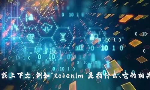 很抱歉，關(guān)于“tokenim”的信息似乎不太明確。如果您可以提供更多的背景或上下文，例如“tokenim”是指什么、它的相關(guān)領(lǐng)域或概念，以及您希望了解哪些方面的信息，我將很樂意為您提供幫助。