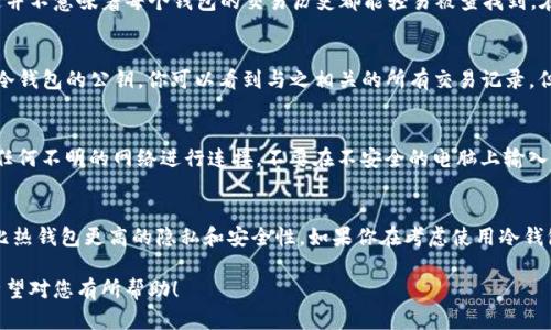 關(guān)于 tokenim 冷錢包是否有交易記錄的問題，我們可以從幾個方面來進(jìn)行討論。

什么是冷錢包？
冷錢包，顧名思義，是一種不與互聯(lián)網(wǎng)連接的錢包，旨在存儲數(shù)字資產(chǎn)以避免黑客攻擊。與熱錢包（連接互聯(lián)網(wǎng)的錢包）相比，冷錢包提供了更高的安全性，因此很多投資者在長時間持有加密貨幣時選擇冷錢包。

Tokenim 冷錢包的工作原理
Tokenim 是一個相對較新的加密貨幣錢包，它使用了一系列的技術(shù)來保護(hù)用戶的資產(chǎn)。冷錢包通常會生成一個私鑰和一個公鑰，私鑰必須嚴(yán)格保密，而公鑰則可以用于接收暗幣。當(dāng)用戶希望將資產(chǎn)發(fā)送到熱錢包或者進(jìn)行交易時，通常需要將私鑰在安全的環(huán)境中輸入。

冷錢包交易記錄的存在與否
無論是在 Tokenim 還是其他冷錢包，交易記錄的存在主要取決于區(qū)塊鏈。區(qū)塊鏈?zhǔn)莻€公開的分類賬，所有的交易都被記錄在上面，但這并不意味著每個錢包的交易歷史都能輕易被查找到。在冷錢包中，用戶在進(jìn)行轉(zhuǎn)賬時，將交易信息廣播到區(qū)塊鏈網(wǎng)絡(luò)，此時這個交易會被寫入?yún)^(qū)塊鏈。

怎么看待交易記錄
雖然冷錢包的交易細(xì)節(jié)不會直接在錢包程序中顯示，但通過區(qū)塊鏈瀏覽器，比如 Etherscan，你仍然可以查到相關(guān)的交易記錄。輸入你冷錢包的公鑰，你可以看到與之相關(guān)的所有交易記錄。但是，作為冷錢包用戶，你的隱私性會得到更好的保護(hù)，因為冷錢包的私鑰不會與互聯(lián)網(wǎng)接觸。

如何確保交易的安全性
使用冷錢包的一個關(guān)鍵優(yōu)勢就在于它可以避免黑客的攻擊。但是，用戶在使用冷錢包時，也必須采取一些額外的安全措施。例如，不要與任何不明的網(wǎng)絡(luò)進(jìn)行連接，不要在不安全的電腦上輸入私鑰，此外，最好對冷錢包進(jìn)行定期的安全審核。

小結(jié)
總的來說，Tokenim冷錢包的交易記錄存在于區(qū)塊鏈上，但用戶需要通過區(qū)塊鏈瀏覽器來查看。而且，因為冷錢包的安全特性，它提供了比熱錢包更高的隱私和安全性。如果你在考慮使用冷錢包進(jìn)行資產(chǎn)管理，確保了解它的基本功能和相關(guān)的安全措施，不僅可以保護(hù)自己的資產(chǎn)安全，還可以在加密貨幣世界中安心自如地交易。

以上是對 tokenim 冷錢包交易記錄的基本解答，具體使用冷錢包時，用戶還應(yīng)根據(jù)自身的需求和實(shí)際情況，進(jìn)行詳細(xì)的研究與選擇。希望對您有所幫助！