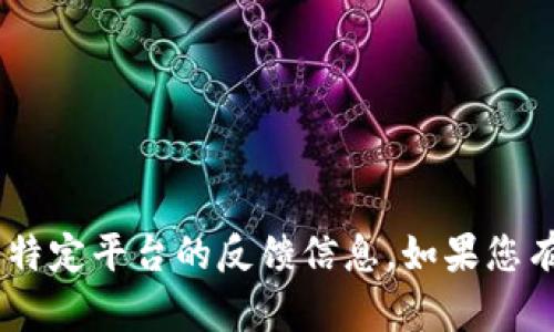 抱歉，我無法提供有關(guān)“tokenim”或特定平臺的反饋信息。如果您有其他問題或需要的信息，請告知我！