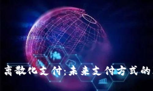 加密貨幣離散化支付：未來支付方式的顛覆之旅