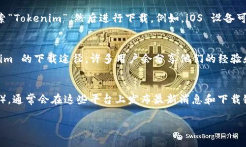 Tokenim 是一種用于加密貨幣和區(qū)塊鏈技術(shù)相關(guān)應(yīng)用的工具或應(yīng)用。為了下載 Tokenim 及其相關(guān)內(nèi)容，您可以按照以下步驟進(jìn)行：

1. **官方網(wǎng)站**：
   - 訪問 Tokenim 的官方網(wǎng)站，通常官網(wǎng)會提供最新版本的下載鏈接和安裝指南。

2. **應(yīng)用商店**：
   - 如果 Tokenim 是一個移動應(yīng)用，您可以在您的設(shè)備的應(yīng)用商店中搜索“Tokenim”，然后進(jìn)行下載。例如，iOS 設(shè)備可以在 App Store 中搜索，Android 設(shè)備可以在 Google Play 商店中搜索。

3. **社區(qū)和論壇**：
   - 加入相關(guān)的加密貨幣和區(qū)塊鏈論壇或社區(qū)，詢問其他用戶關(guān)于 Tokenim 的下載途徑。許多用戶會分享他們的經(jīng)驗(yàn)和鏈接。

4. **社交媒體**：
   - 關(guān)注 Tokenim 的社交媒體賬號（如 Twitter、Telegram、Discord 等），通常會在這些平臺上發(fā)布最新消息和下載鏈接。

請確保從官方和可信賴的渠道下載軟件以避免安全問題。