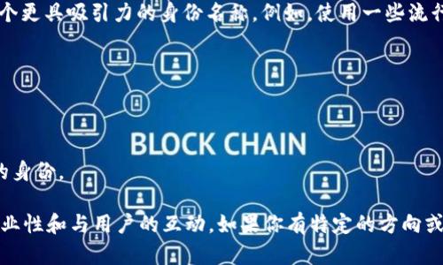 設(shè)定一個與Tokenim相關(guān)的身份名稱時，可以考慮以下幾個方面：

1. **相關(guān)性**：身份名稱應(yīng)與Tokenim的功能或品牌形象直接相關(guān)。例如，可以使用與數(shù)字身份、區(qū)塊鏈或加密貨幣相關(guān)的術(shù)語。

2. **易記性**：名稱應(yīng)簡短且容易記住，這樣其他用戶更容易識別和記住你的身份。

3. **文化背景**：結(jié)合目標市場的文化或流行梗，創(chuàng)造一個更具吸引力的身份名稱。例如，使用一些流行的網(wǎng)絡(luò)語言、行話或特定社區(qū)內(nèi)的幽默元素。

以下是一些示例身份名稱：

- **CryptoNavigator**：探討和導(dǎo)航加密領(lǐng)域的用戶。
- **TokenGuru**：掌握各種Token信息與知識的專家。
- **BlockChainBard**：用詩意的方式敘述區(qū)塊鏈故事的身份。

最終的身份名稱應(yīng)當體現(xiàn)你在Tokenim平臺上的個性、專業(yè)性和與用戶的互動。如果你有特定的方向或特長，考慮結(jié)合這些元素進行創(chuàng)造，將更加貼合你的需求。