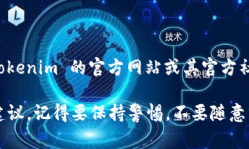 截至2023年10月，Tokenim 冷錢包的官方信息可能會(huì)有所變動(dòng)，但通常來說，您可以通過訪問 Tokenim 的官方網(wǎng)站或其官方社交媒體渠道來獲取最新和可靠的信息。請(qǐng)務(wù)必確保您訪問的是正式渠道，以避免假冒或釣魚網(wǎng)站。

如果您正在尋找特定的信息或功能，建議查看用戶評(píng)價(jià)和相關(guān)論壇，了解其他用戶的使用體驗(yàn)和建議。記得要保持警惕，不要隨意分享您的私鑰或敏感信息。