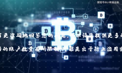 “tokenim”這個詞似乎不是一個廣為人知的術(shù)語，可能是某種特定應(yīng)用、平臺或服務(wù)的名稱。為了更準(zhǔn)確地回答您的問題，可以請您提供更多的背景信息嗎？比如，“tokenim”是指某個特定的區(qū)塊鏈項目、數(shù)字貨幣錢包，還是其他什么東西？

如果您是在詢問關(guān)于某個平臺或服務(wù)的注冊限制，通常來說，許多在線服務(wù)會對同一用戶所注冊的賬戶數(shù)量有所限制，可能是出于防止濫用或其他安全因素。

請?zhí)峁└嗑唧w信息，我將盡力為您解答。謝謝！