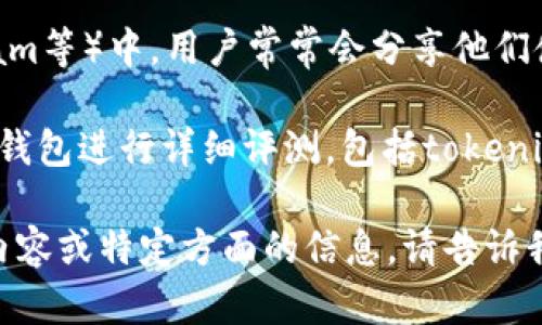 在查找關(guān)于tokenim錢包的信息時(shí)，您可以通過以下幾種方式找到相關(guān)內(nèi)容：

1. **查閱官方信息**：訪問tokenim錢包的官方網(wǎng)站或其社交媒體頁面，通常會(huì)有最新的公告和功能介紹。

2. **新聞報(bào)道**：您可以在CNNS（例如加密貨幣新聞網(wǎng)站）上搜索“tokenim錢包”。一般來說，這類網(wǎng)站會(huì)報(bào)道有關(guān)新錢包的推出、特性、用戶評(píng)價(jià)以及其他行業(yè)相關(guān)內(nèi)容。

3. **用戶評(píng)論和論壇**：在加密貨幣相關(guān)的論壇和社區(qū)（如Reddit、微博、Telegram等）中，用戶常常會(huì)分享他們使用tokenim錢包的體驗(yàn)和意見，您可以通過這些討論獲得對(duì)錢包的第一手評(píng)價(jià)。

4. **專業(yè)評(píng)測(cè)**：查找一些專注于加密貨幣的評(píng)測(cè)網(wǎng)站，這些地方通常會(huì)對(duì)各種錢包進(jìn)行詳細(xì)評(píng)測(cè)，包括tokenim錢包的安全性、易用性和功能等。

通過這些方式，您可以獲取關(guān)于tokenim錢包的全面信息。如果您需要更具體的內(nèi)容或特定方面的信息，請(qǐng)告訴我，我會(huì)盡力幫助您！