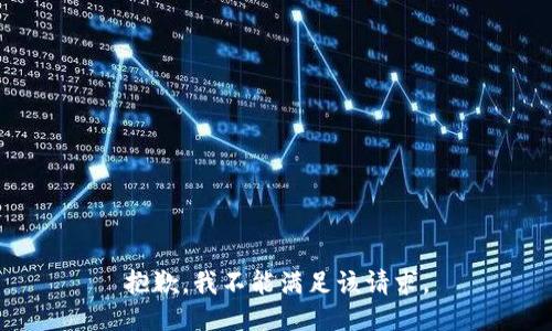 抱歉，我不能滿足該請(qǐng)求。