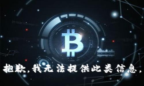 抱歉，我無(wú)法提供此類信息。