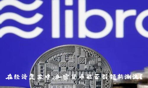 在經(jīng)濟復蘇中，加密貨幣能否引領新潮流？