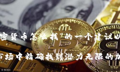 以下是關(guān)于“加密貨幣怎么找”的一個(gè)建議以及相關(guān)關(guān)鍵詞：

如何在波動的市場中精確找到潛力無限的加密貨幣？