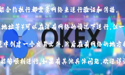 在沒有網(wǎng)絡(luò)的情況下，Tokenim 這樣的技術(shù)通常是無法正常工作的，因?yàn)榇蠖鄶?shù)區(qū)塊鏈和加密貨幣交易需要網(wǎng)絡(luò)連接來驗(yàn)證交易和進(jìn)行數(shù)據(jù)同步。具體來說：

1. **區(qū)塊鏈依賴網(wǎng)絡(luò)**：Tokenim 作為一種區(qū)塊鏈技術(shù)，其所有交易和智能合約執(zhí)行都需要網(wǎng)絡(luò)來進(jìn)行驗(yàn)證和傳播。

2. **錢包操作**：如果您使用本地電子錢包，大多數(shù)操作（如查看余額、生成地址等）可以在沒有網(wǎng)絡(luò)的情況下進(jìn)行，但一旦您希望進(jìn)行轉(zhuǎn)賬或交易，就需要網(wǎng)絡(luò)連接。

3. **離線交易**：某些加密貨幣支持離線交易的生成，即在沒有網(wǎng)絡(luò)的環(huán)境中創(chuàng)建一個(gè)交易文件，然后在有網(wǎng)絡(luò)的地方將其廣播到區(qū)塊鏈。這需要支持這一功能的錢包，并非所有加密貨幣都具備。

總的來說，建議在有網(wǎng)絡(luò)的情況下進(jìn)行 Tokenim 的相關(guān)操作，以確保交易能夠順利進(jìn)行。如果有其他具體問題，歡迎詳詢！