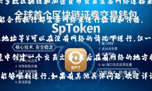 在沒有網(wǎng)絡(luò)的情況下，Tokenim 這樣的技術(shù)通常是無法正常工作的，因?yàn)榇蠖鄶?shù)區(qū)塊鏈和加密貨幣交易需要網(wǎng)絡(luò)連接來驗(yàn)證交易和進(jìn)行數(shù)據(jù)同步。具體來說：

1. **區(qū)塊鏈依賴網(wǎng)絡(luò)**：Tokenim 作為一種區(qū)塊鏈技術(shù)，其所有交易和智能合約執(zhí)行都需要網(wǎng)絡(luò)來進(jìn)行驗(yàn)證和傳播。

2. **錢包操作**：如果您使用本地電子錢包，大多數(shù)操作（如查看余額、生成地址等）可以在沒有網(wǎng)絡(luò)的情況下進(jìn)行，但一旦您希望進(jìn)行轉(zhuǎn)賬或交易，就需要網(wǎng)絡(luò)連接。

3. **離線交易**：某些加密貨幣支持離線交易的生成，即在沒有網(wǎng)絡(luò)的環(huán)境中創(chuàng)建一個(gè)交易文件，然后在有網(wǎng)絡(luò)的地方將其廣播到區(qū)塊鏈。這需要支持這一功能的錢包，并非所有加密貨幣都具備。

總的來說，建議在有網(wǎng)絡(luò)的情況下進(jìn)行 Tokenim 的相關(guān)操作，以確保交易能夠順利進(jìn)行。如果有其他具體問題，歡迎詳詢！