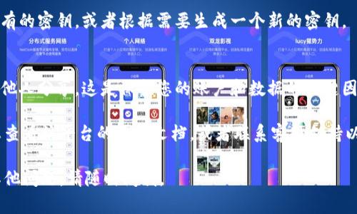 Tokenim密鑰的查看方式通常取決于您使用的具體平臺或服務，但一般來說，以下步驟可以幫助您找到您的Tokenim密鑰：

1. **登錄賬戶**：
   - 首先，您需要登錄到您使用Tokenim服務的賬戶。

2. **訪問設置或安全中心**：
   - 登錄后，查找?guī)в小霸O置”、“個人資料”或“安全”的選項。這通常在網站頂部菜單或用戶頭像下方。

3. **查找密鑰管理**：
   - 一旦進入設置頁面，尋找“API密鑰”、“密鑰管理”或類似的選項。

4. **查看/生成密鑰**：
   - 在密鑰管理頁面，您可以查看現有的密鑰，或者根據需要生成一個新的密鑰。

5. **注意保密**：
   - 記得妥善保存您的密鑰，不要與他人分享。這是保護您的賬戶和數據的關鍵因素。

如果您在這些步驟中遇到困難，建議您查看該平臺的幫助文檔，或者聯系客服支持以獲取進一步的指導。

希望這些信息能幫到您！如果您還有其他問題，請隨時問我。