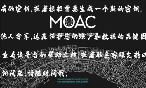 Tokenim密鑰的查看方式通常取決于您使用的具體平臺或服務，但一般來說，以下步驟可以幫助您找到您的Tokenim密鑰：

1. **登錄賬戶**：
   - 首先，您需要登錄到您使用Tokenim服務的賬戶。

2. **訪問設置或安全中心**：
   - 登錄后，查找?guī)в小霸O置”、“個人資料”或“安全”的選項。這通常在網站頂部菜單或用戶頭像下方。

3. **查找密鑰管理**：
   - 一旦進入設置頁面，尋找“API密鑰”、“密鑰管理”或類似的選項。

4. **查看/生成密鑰**：
   - 在密鑰管理頁面，您可以查看現有的密鑰，或者根據需要生成一個新的密鑰。

5. **注意保密**：
   - 記得妥善保存您的密鑰，不要與他人分享。這是保護您的賬戶和數據的關鍵因素。

如果您在這些步驟中遇到困難，建議您查看該平臺的幫助文檔，或者聯系客服支持以獲取進一步的指導。

希望這些信息能幫到您！如果您還有其他問題，請隨時問我。