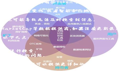 AAVE幣的Token信息可能由于多種原因而無法搜索到。這可能包括以下幾種情況：

1. **市場流動性**：如果該Token的流動性不足，可能會導(dǎo)致在某些交易所中找不到。

2. **交易所支持**：不是所有的交易所都支持每一個Token，有些Token可能只在特定的平臺上市。

3. **名稱變更或合約更新**：有時候，Token名稱會發(fā)生變化，或者智能合約地址被更新，導(dǎo)致原有的信息不再有效。

4. **網(wǎng)絡(luò)問題**：網(wǎng)絡(luò)問題或查詢平臺的延遲也可能導(dǎo)致無法及時搜索到信息。

5. **數(shù)據(jù)提供商問題**：像CoinGecko、CoinMarketCap等數(shù)據(jù)提供商，如果沒有更新最新的Token信息，也可能造成搜索不到的情況。

如果你在尋找特定的Token，建議你確認(rèn)一下以下幾點：

- 確認(rèn)Token的正確合約地址。
- 在多個不同的加密貨幣數(shù)據(jù)網(wǎng)站或者交易所進(jìn)行搜索。
- 查看社交媒體或相關(guān)論壇，看看是否有人遇到類似的問題。

如果你提供更多關(guān)于AAVE及其Token的具體信息，可能我可以提供更詳細(xì)的解決方案。