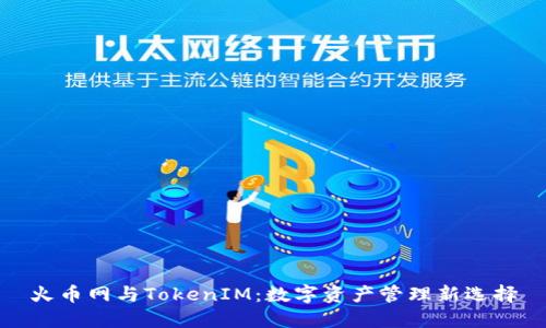 火幣網(wǎng)與TokenIM：數(shù)字資產(chǎn)管理新選擇
