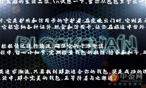 wallet錢包 IM - 如何選擇適合你的完美錢包？/wallet  
keywords錢包選擇, 時尚配件, 財務管理, 生活方式/keywords

引言：錢包的意義  
錢包，不僅是用來存儲現金和卡片的工具，它也是一個人生活方式的體現。你是否曾想過，選擇一個錢包其實也是在選擇一種生活態(tài)度？無論是優(yōu)雅的皮質錢包，還是簡約的布料錢包，都代表了擁有者個性化的選擇。這一小小的配件，涵蓋了你對生活的理解和對美好事物的追求。  

為什么錢包是時尚配件的必備品？  
時尚界鞏固了“配件決定整體”的觀點，而錢包無疑是其中最重要的元素之一。想象一下，一個精致的手提包搭配著一款獨特的錢包——這不僅提升了整體造型，還彰顯了你的品位。當你走在街上，能夠自信地拿出你的錢包，那是一種無形的力量。  
錢包的材質、顏色、設計風格——這些都能反映出你的審美。比如，一款復古風格的錢包，仿佛訴說著時光的故事，讓人想起過去的浪漫。而一款簡約現代的設計，則將科技與時尚巧妙結合，展現出你的前衛(wèi)和獨立。  

如何選擇適合自己的錢包？  
選擇一個適合的錢包，絕對是一個值得深思的過程。首先，你需要考慮自己的生活狀況和使用習慣：你是常常帶著大筆現金出門，還是大多數時候都依賴電子支付？  
如果你是一個喜歡用現金的人，那么一個空間寬敞的錢包是你最好的選擇?？梢匀菁{多張信用卡、現金和各種證件。相反，如果你更傾向于數字支付，那么一款小巧的卡包或許更為合適...\n這著實是一個理性選擇。  

錢包的材質選擇  
錢包的材質豐富多樣，皮革、帆布、尼龍等等，各有其獨特魅力。皮革錢包代表著經典與永恒，它的細膩手感和自然光澤讓人贊不絕口。如果你偏愛這種奢華感，那么高品質的皮革錢包是不錯的選擇。  
然而，若你的生活方式更多偏向休閑風格，帆布錢包能為你帶來輕松感。而尼龍則因其耐磨和防水的特性，越來越受到年輕消費者的青睞。\n這樣的多樣性，給我們帶來了更多選擇的樂趣。  

流行的顏色和設計  
每一個季節(jié)都會有流行色，而這些色彩不僅體現在服裝上，更滲透到配件領域。不論是經典的黑色錢包，還是亮眼的紅色，或是溫和的裸色，它們都傳遞著設計師的情感和理念。  
近年來，小巧、極簡的設計風格尤為流行，許多人追求的是“少即是多”的理念。極簡設計的錢包，不僅方便攜帶，還展現了高雅的生活品位。\n試想一下，當你從包包里拿出一款簡約而不失風格的錢包，周圍人難免會投來欽佩的目光。  

錢包與生活方式的結合  
錢包不僅僅是一個存款的地方，還承載著我們生活中的點滴。它在我們的日常生活中，扮演著多重角色。比如，在旅行時，它是護照和信用卡的守護者；在夜晚出門時，它則是承載著你鑰匙和小零錢的午夜伴侶。  
而錢包的選擇，往往與我們的生活方式密切相連。如果你是一個愛好旅行的人，考慮一款多功能的錢包可能會更實用：它能容納各種證件、現金和信用卡，讓你在旅途中分外便利。\n相反，如果你是一個經常參加社交活動的人，選擇一個外觀獨特的時尚錢包，不僅功能齊全，還能成為談資。  

關于錢包護理的小提示  
無論你選擇什么材質的錢包，適當的護理總是必要的。皮革錢包需要定期上油保養(yǎng)，以保持其光澤；而帆布錢包則可以根據情況進行清洗，確保它的干凈整潔。  
在存放錢包時，避免陽光直射和高溫，這會導致材質老化。同樣，盡量不要將重物放在錢包內，以免造成變形。在使用過程中，留心小細節(jié)，定期檢查錢包的拉鏈、縫合和扣子，確保它始終能正常使用。\n這些護理小貼士，能幫助你延長錢包的使用壽命，提升使用體驗。  

結論：選擇與個性的完美結合  
最后，選擇一個錢包并非只是一項簡單的購物行為，它更是對你個性和生活品味的一種表達。無論你是喜歡簡約風還是追求潮流，只要找到那款適合你的錢包，便是成功的選擇。
大膽嘗試，多去了解不同款式和品牌，你會發(fā)現，錢包的選擇其實充滿樂趣——這絕對不是一件枯燥的事情。在你的生活中，那個完美的錢包，正等待著與之邂逅。